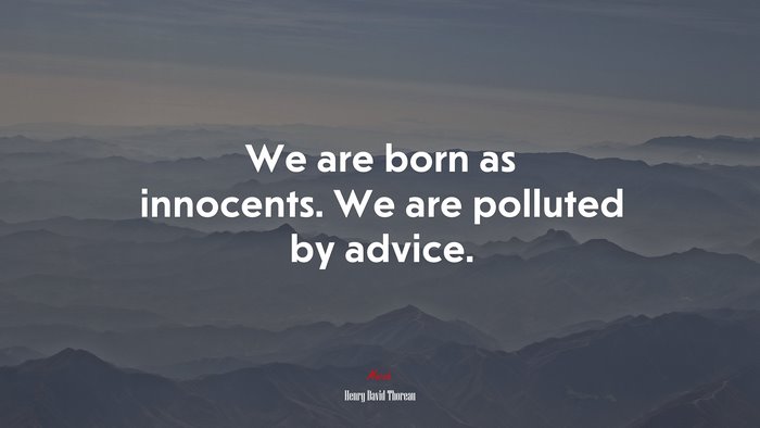 We are born as innocents. We are polluted by advice. | Henry David Thoreau quote