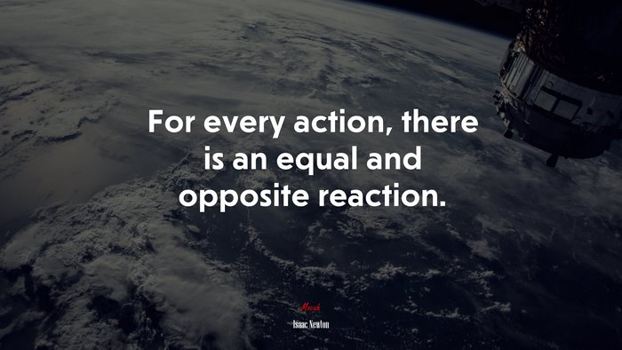 For every action, there is an equal and opposite reaction. | Isaac Newton quote