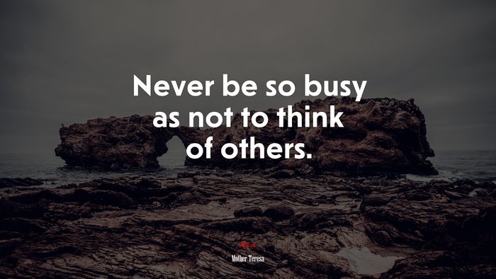 Never be so busy as not to think of others. | Mother Teresa quote