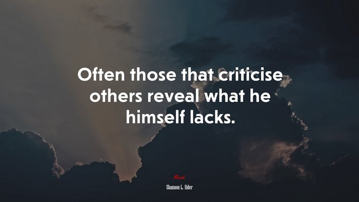 Often those that criticise others reveal what he himself lacks. | Shannon L. Alder quote
