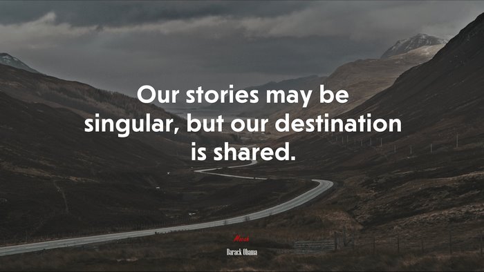 Our stories may be singular, but our destination is shared. | Barack Obama quote