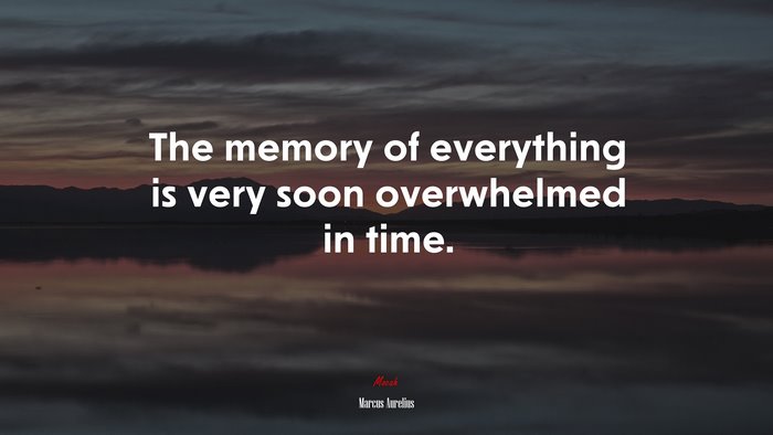 The memory of everything is very soon overwhelmed in time. | Marcus Aurelius quote