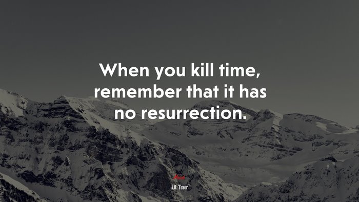 When you kill time, remember that it has no resurrection. | A.W. Tozer quote