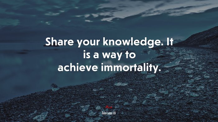 Share your knowledge. It is a way to achieve immortality. | Dalai Lama XIV quote