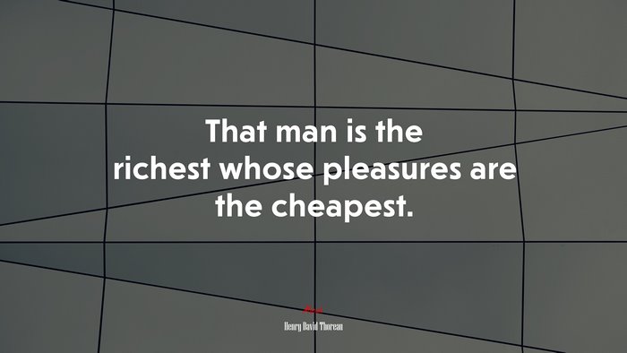 That man is the richest whose pleasures are the cheapest. | Henry David Thoreau quote