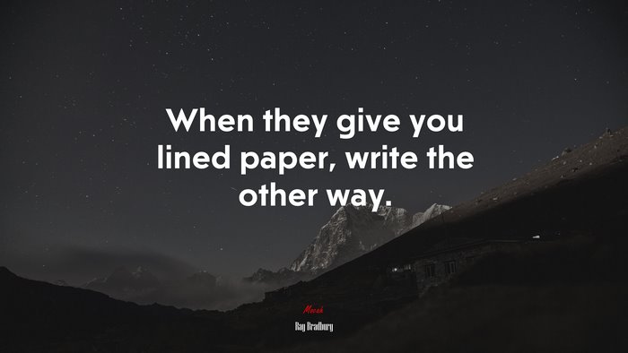 When they give you lined paper, write the other way. | Ray Bradbury quote
