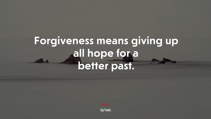 Forgiveness means giving up all hope for a better past. | Lily Tomlin quote