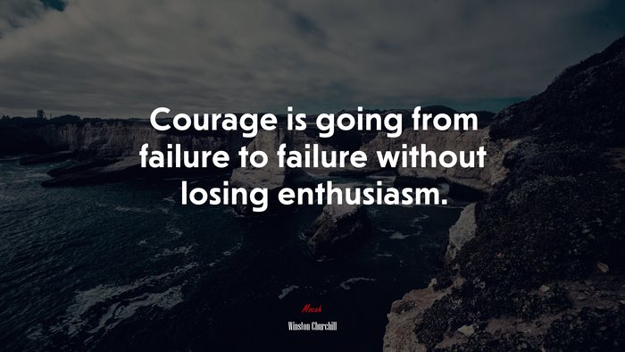 Courage is going from failure to failure without losing enthusiasm. | Winston Churchill quote