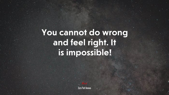 You cannot do wrong and feel right. It is impossible! | Ezra Taft Benson quote