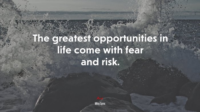 The greatest opportunities in life come with fear and risk. | Miley Cyrus quote