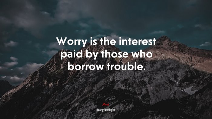 Worry is the interest paid by those who borrow trouble. | George Washington quote
