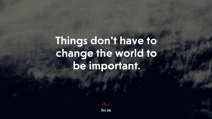 Things don’t have to change the world to be important. | Steve Jobs quote