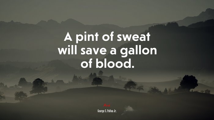A pint of sweat will save a gallon of blood. | George S. Patton Jr. quote