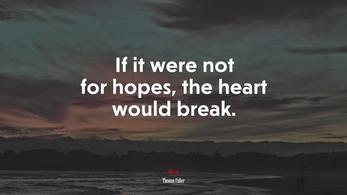 If it were not for hopes, the heart would break. | Thomas Fuller quote