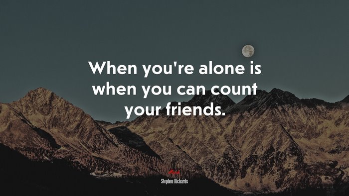 When you’re alone is when you can count your friends. | Stephen Richards quote