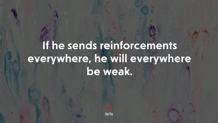 If he sends reinforcements everywhere, he will everywhere be weak. | Sun Tzu quote