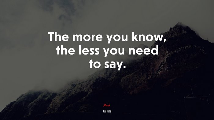 The more you know, the less you need to say. | Jim Rohn quote