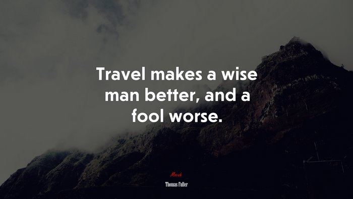 Travel makes a wise man better, and a fool worse. | Thomas Fuller quote