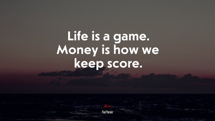 Life is a game. Money is how we keep score. | Ted Turner quote