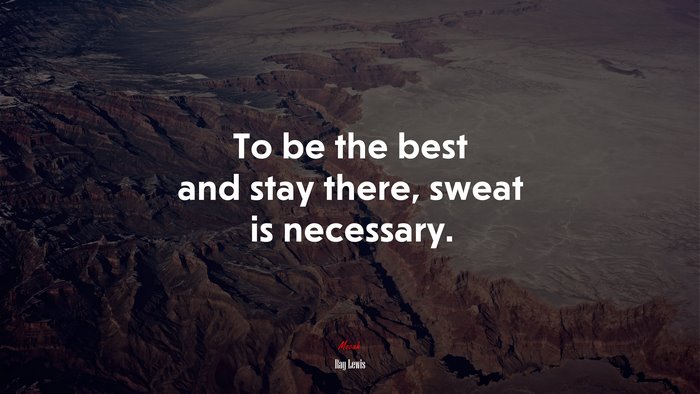 To be the best and stay there, sweat is necessary. | Ray Lewis quote