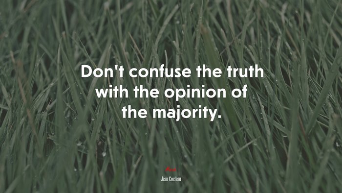 Don’t confuse the truth with the opinion of the majority. | Jean Cocteau quote