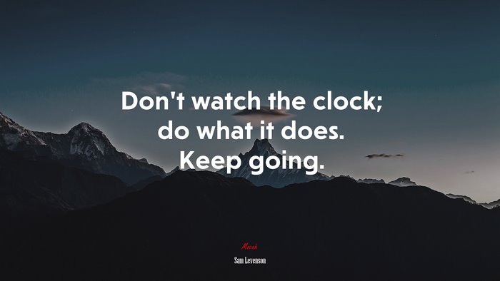 Don’t watch the clock; do what it does. Keep going. | Sam Levenson quote