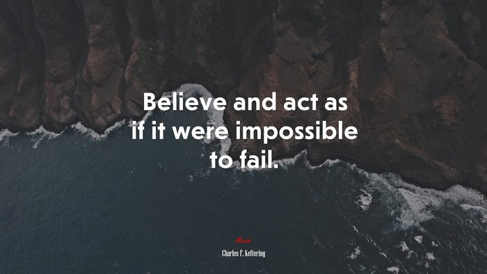Believe and act as if it were impossible to fail. | Charles F. Kettering quote