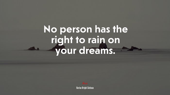 No person has the right to rain on your dreams. | Marian Wright Edelman quote