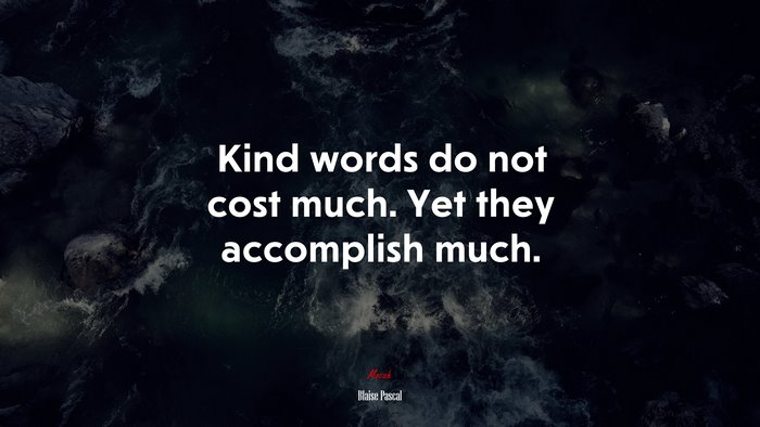 Kind words do not cost much. Yet they accomplish much. | Blaise Pascal quote