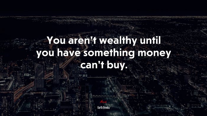 You aren’t wealthy until you have something money can’t buy. | Garth Brooks quote