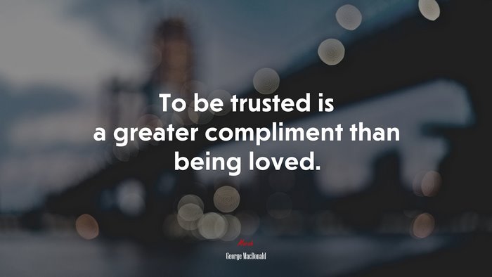 To be trusted is a greater compliment than being loved. | George MacDonald quote