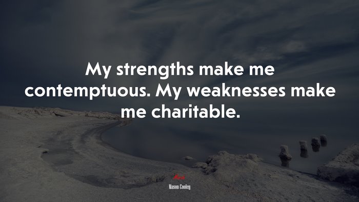 My strengths make me contemptuous. My weaknesses make me charitable. | Mason Cooley quote