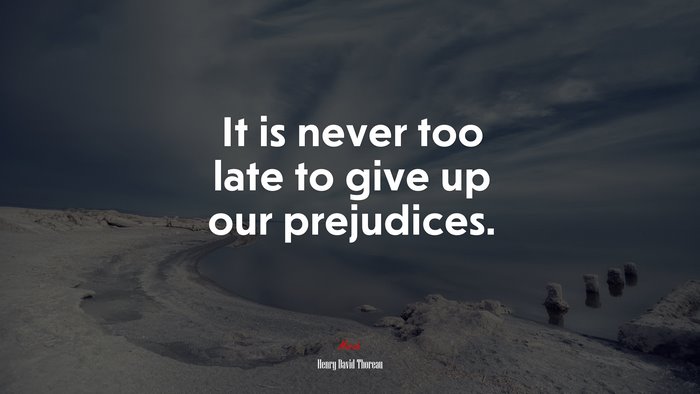 It is never too late to give up our prejudices. | Henry David Thoreau quote