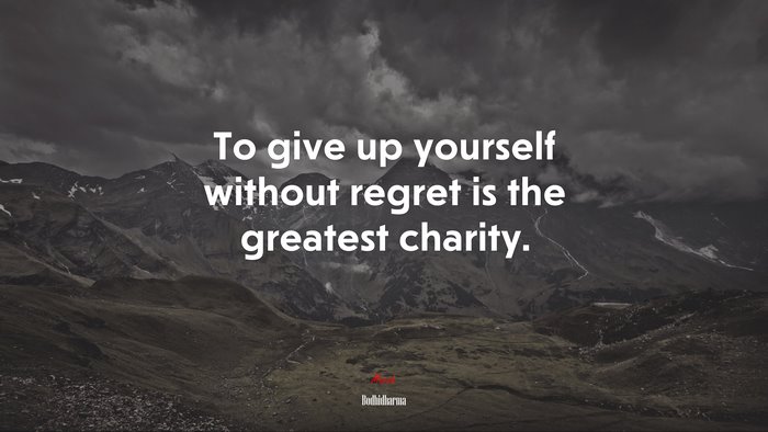 To give up yourself without regret is the greatest charity. | Bodhidharma quote