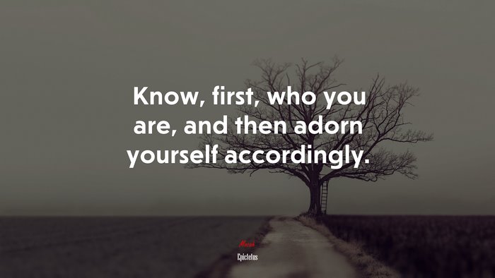 Know, first, who you are, and then adorn yourself accordingly. | Epictetus quote