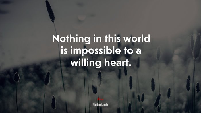 Nothing in this world is impossible to a willing heart. | Abraham Lincoln quote