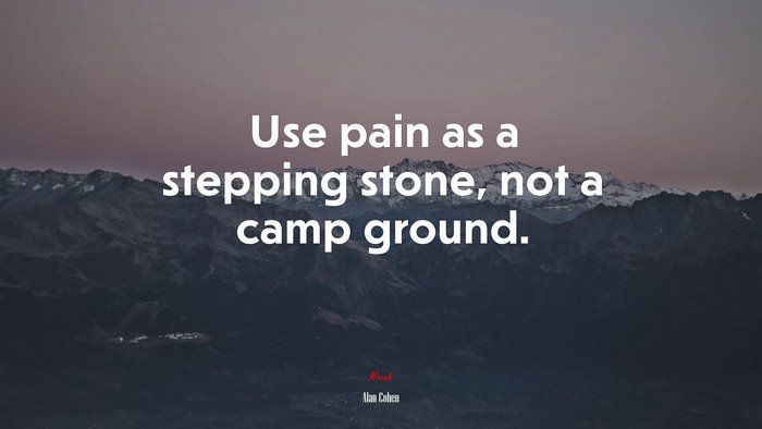 Use pain as a stepping stone, not a camp ground. | Alan Cohen quote