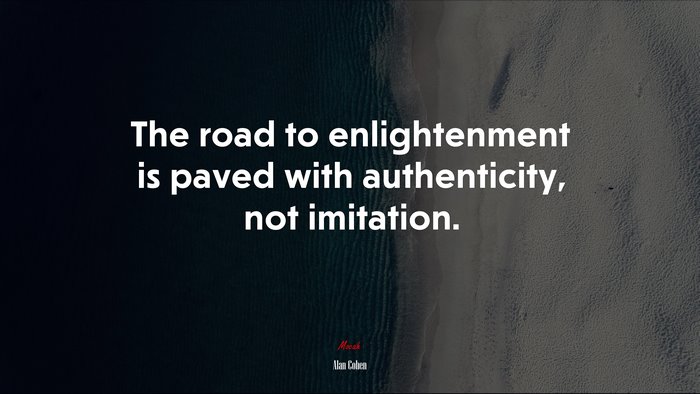 The road to enlightenment is paved with authenticity, not imitation. | Alan Cohen quote