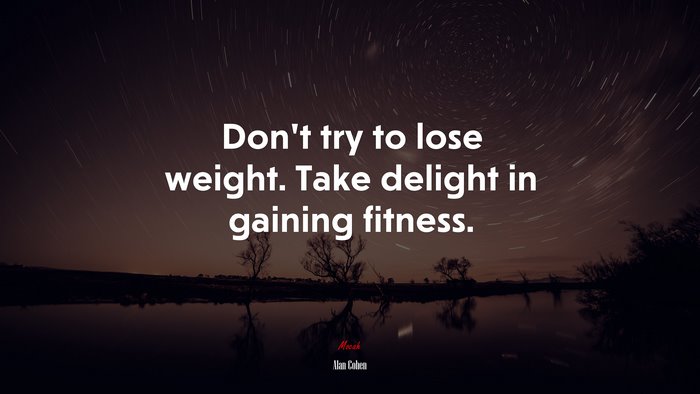 Don’t try to lose weight. Take delight in gaining fitness. | Alan Cohen quote