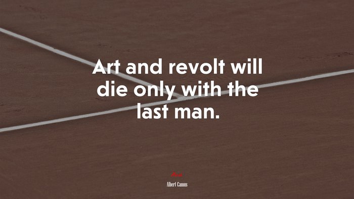 Art and revolt will die only with the last man. | Albert Camus quote