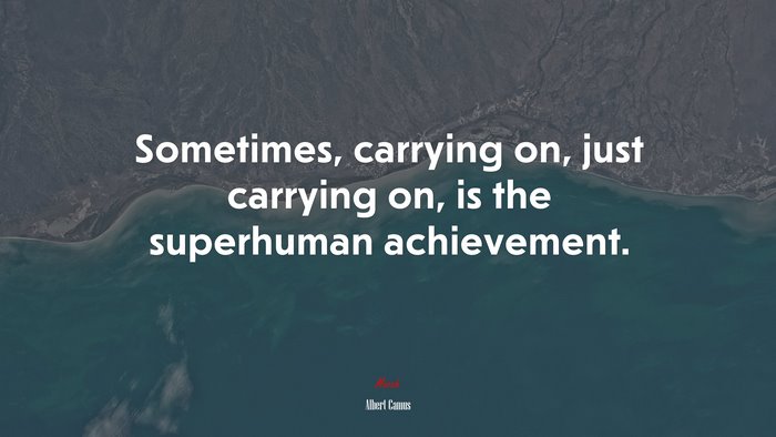 Sometimes, carrying on, just carrying on, is the superhuman achievement. | Albert Camus quote