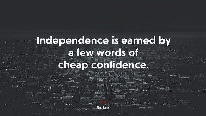 Independence is earned by a few words of cheap confidence. | Albert Camus quote