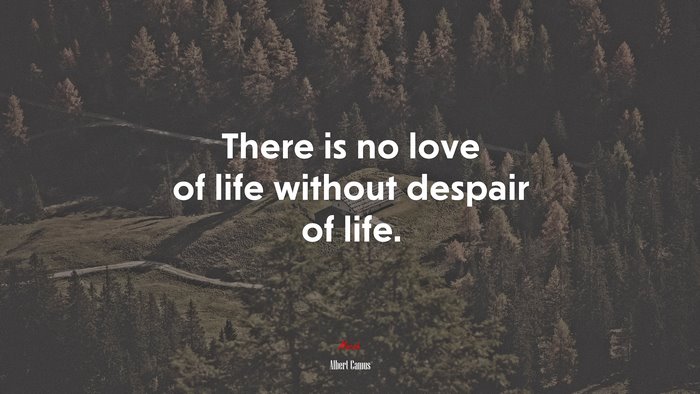 There is no love of life without despair of life. | Albert Camus quote