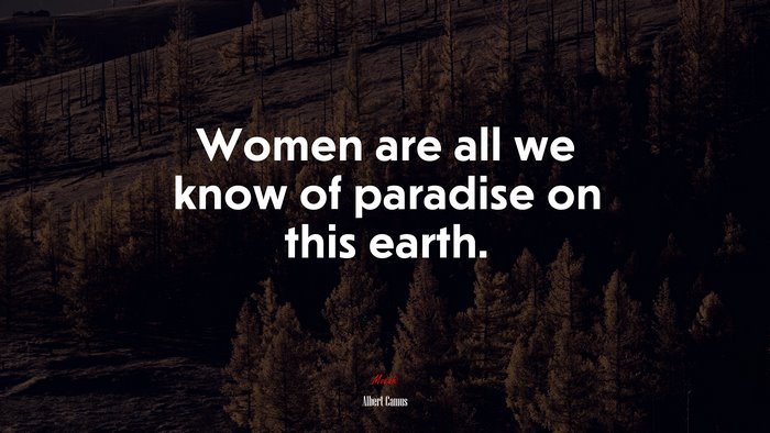 Women are all we know of paradise on this earth. | Albert Camus quote