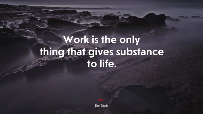 Work is the only thing that gives substance to life. | Albert Einstein quote
