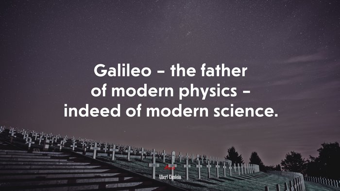 Galileo – the father of modern physics – indeed of modern science. | Albert Einstein quote