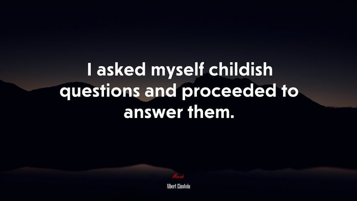 I asked myself childish questions and proceeded to answer them. | Albert Einstein quote