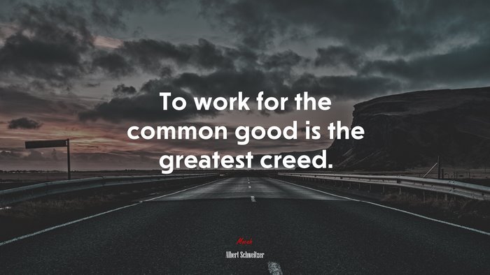 To work for the common good is the greatest creed. | Albert Schweitzer quote