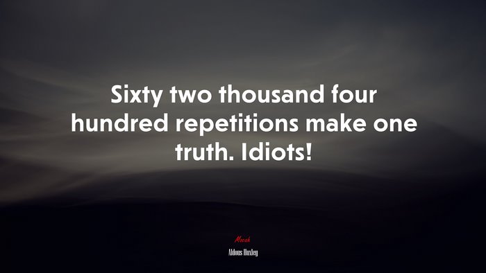 Sixty two thousand four hundred repetitions make one truth. Idiots! | Aldous Huxley quote