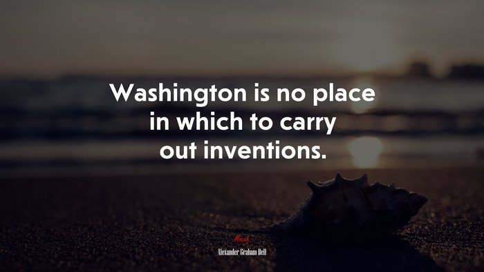 Washington is no place in which to carry out inventions. | Alexander Graham Bell quote